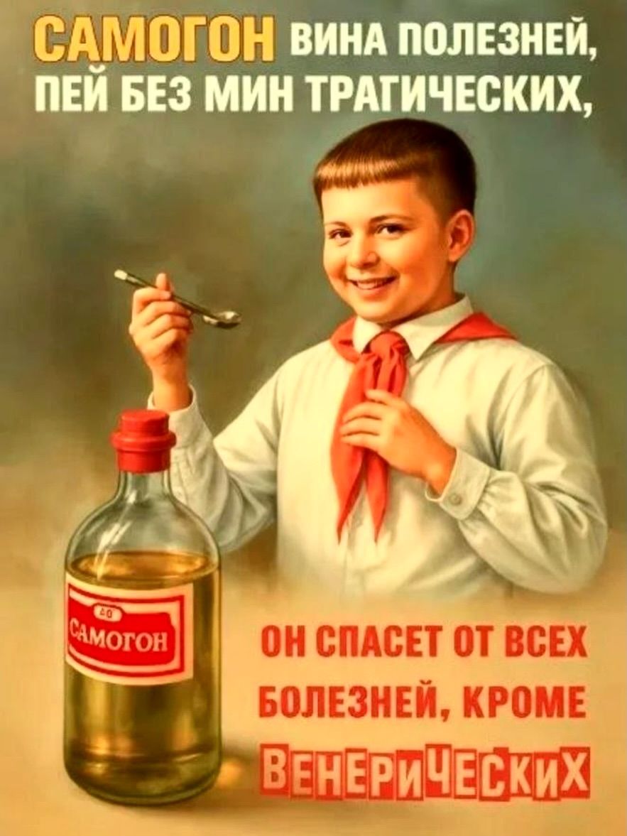САМОГОН ВИНА ПОЛЕЗНЕЙ, ПЕЙ БЕЗ МИН ТРАГИЧЕСКИХ, ОН СПАСЕТ ОТ ВСЕХ БОЛЕЗНЕЙ, КРОМЕ ВЕНЕРИЧЕСКИХ. САМОГОН