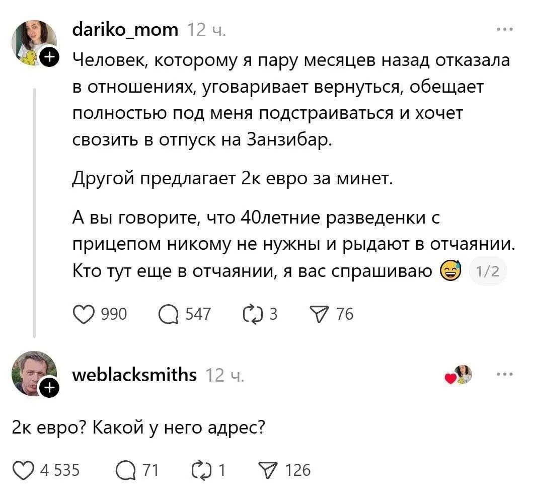 dariko_mom 12 ч. Человек, которому я пару месяцев назад отказала в отношениях, уговаривает вернуться, обещает полностью под меня подстраиваться и хочет свозить в отпуск на Занзибар. Другой предлагает 2к евро за минет. А вы говорите, что 40летние разведенки с прицепом никому не нужны и рыдают в отчаянии. Кто тут еще в отчаянии, я вас спрашиваю 😅
