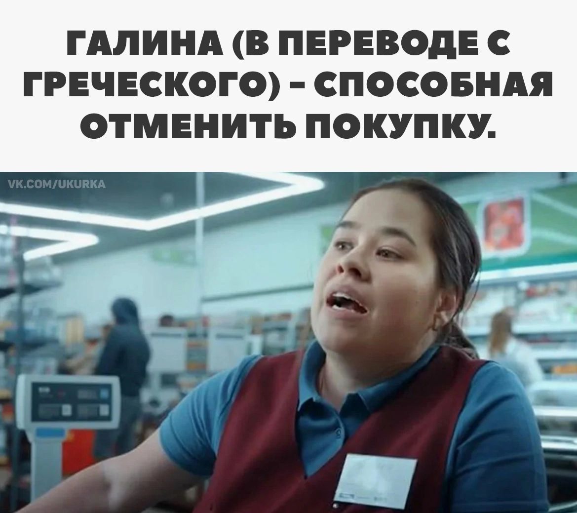 ГАЛИНА (В ПЕРЕВОДЕ С ГРЕЧЕСКОГО) - СПОСОБНАЯ ОТМЕНИТЬ ПОКУПКУ.