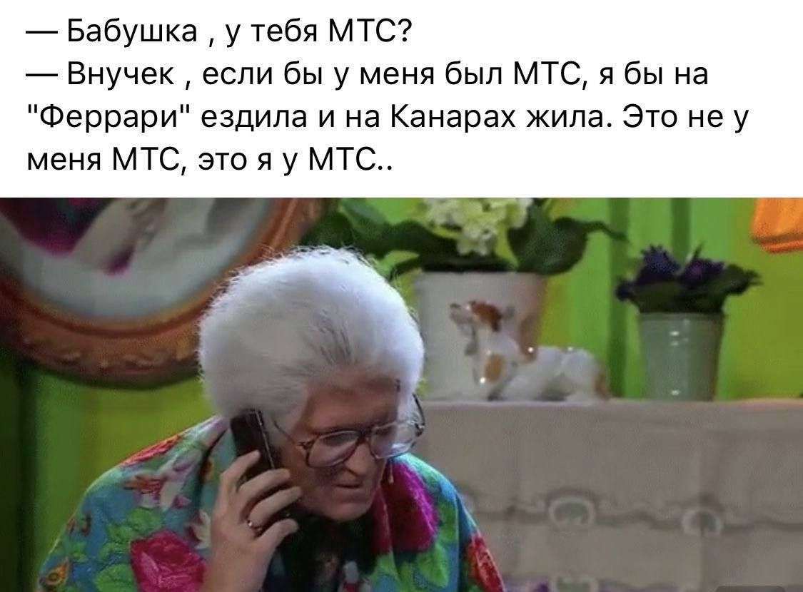 Бабушка, у тебя МТС? Внучек, если бы у меня был МТС, я бы на 