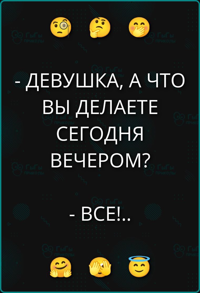 ДЕВУШКА, А ЧТО ВЫ ДЕЛАЕТЕ СЕГОДНЯ ВЕЧЕРОМ? - ВСЕ!...