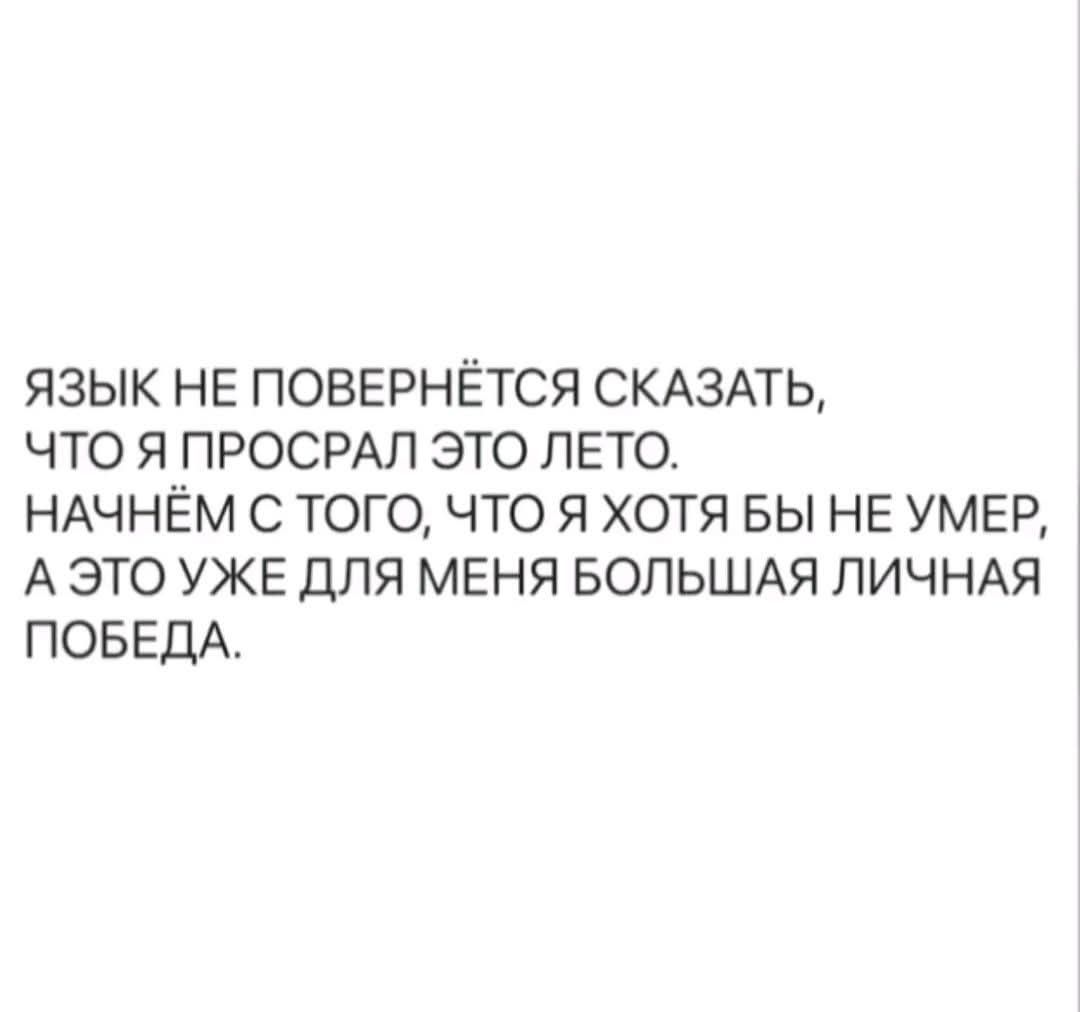 ЯЗЫК НЕ ПОВЕРНИТСЯ СКАЗАТЬ, ЧТО Я ПРОСРАЛ ЭТО ЛЕТО. НАЧНЁМ С ТОГО, ЧТО Я ХОТЯ БЫ НЕ УМЕР, А ЭТО УЖЕ ДЛЯ МЕНЯ БОЛЬШАЯ ЛИЧНАЯ ПОБЕДА.