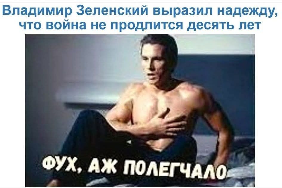Владимир Зеленский выразил надежду, что война не продлится десять лет ФУХ, АЖ ПОЛЕГЧАЛО