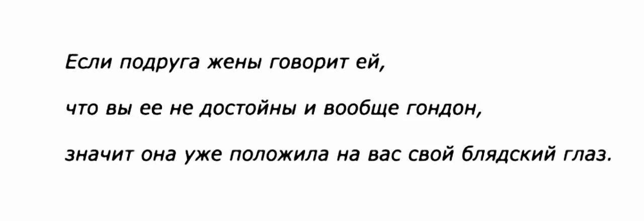 Если подруга жены говорит ей, что вы ее не достойны и вообще гондон, значит она уже положила на вас свой блядский глаз.