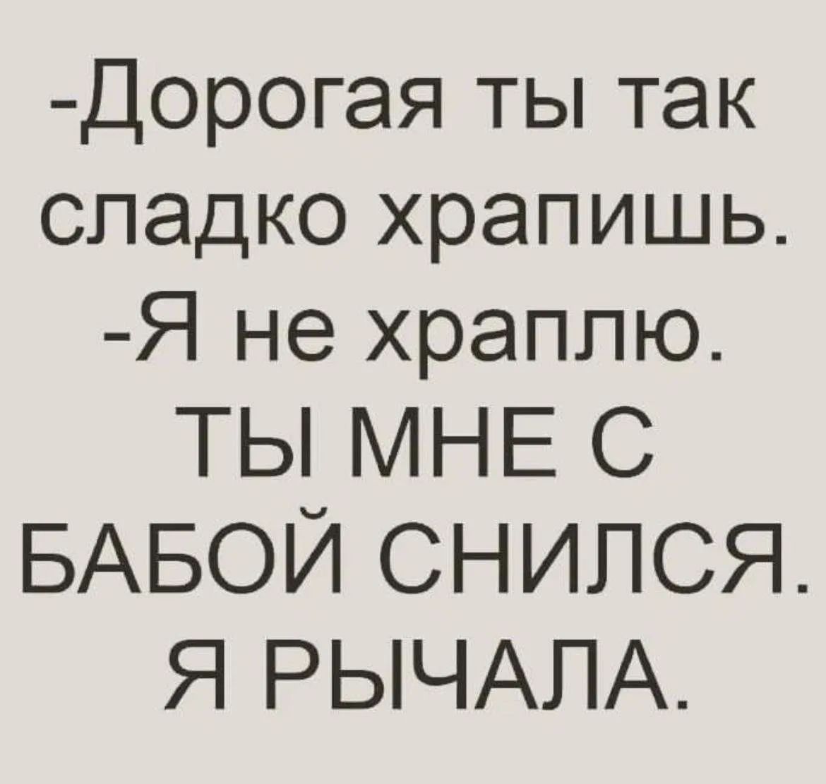-Дорогая ты так сладко храпишь. -Я не храплю. ТЫ МНЕ С БАБОЙ СНИЛСЯ. Я РЫЧАЛА.