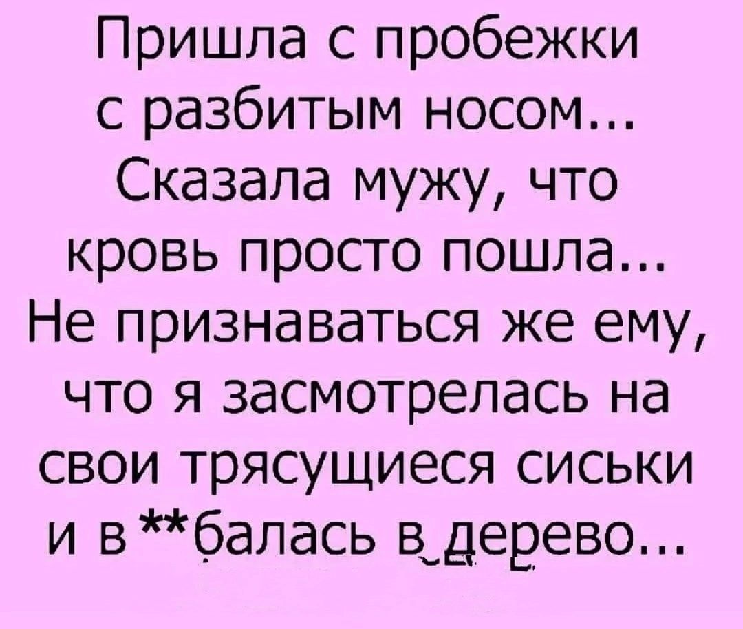Пришла с пробежки с разбитым носом... Сказала мужу, что кровь просто пошла... Не признаваться же ему, что я засмотрелась на свои трясущиеся сиськи и в**балась в дерево...