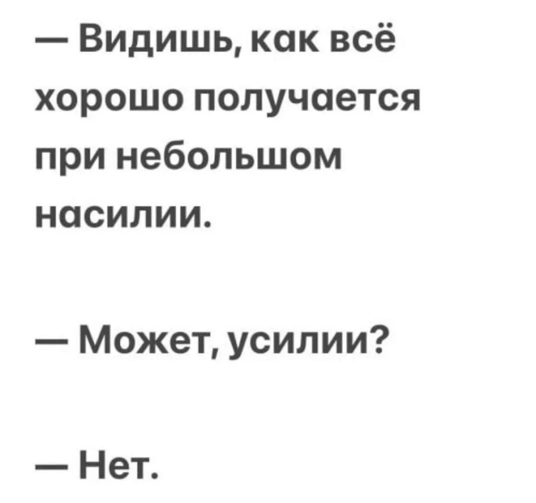 — Видишь, как всё хорошо получается при небольшом насилии.
— Может, усилии?
— Нет.