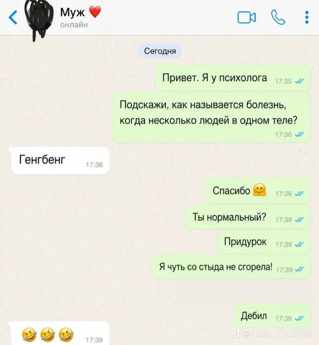 Муж онлайн Сегодня Привет. Я у психолога Подскажи, как называется болезнь, когда несколько людей в одном теле? Генгбенг Спасибо Ты нормальный? Придурок Я чуть со стыда не сгорела! Дебил