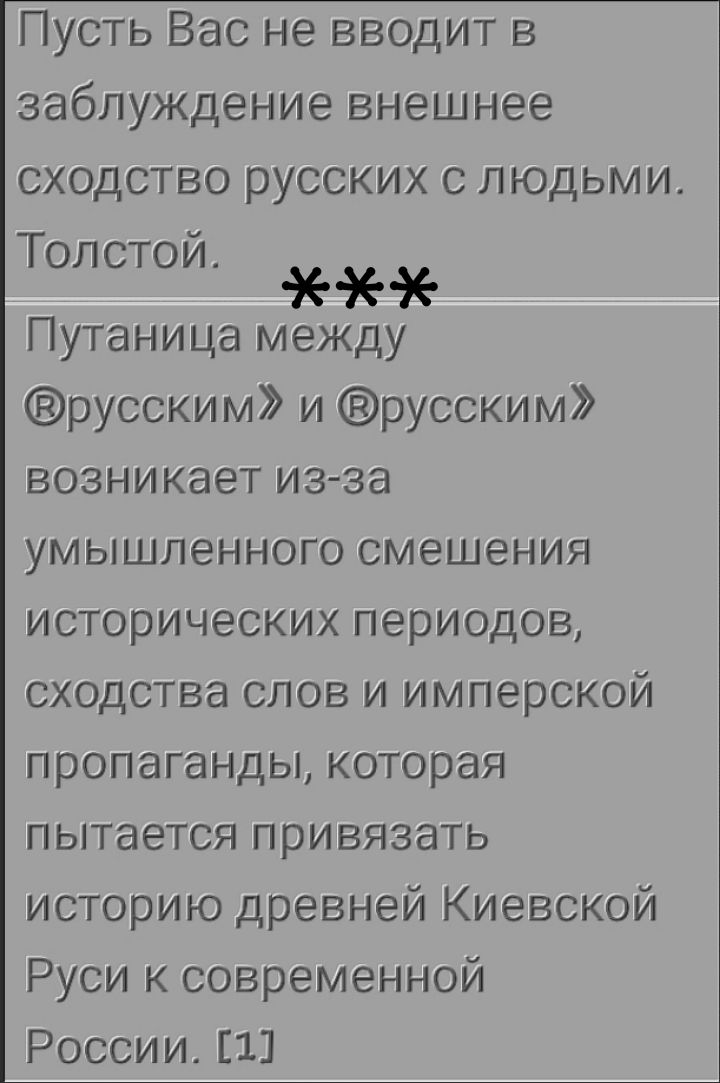 Пусть Вас не вводит в заблуждение внешнее сходство русских с людьми. Толстой. *** Путаница между «русским» и «русским» возникает из-за умышленного смешения исторических периодов, сходства слов и имперской пропаганды, которая пытается привязать историю древней Киевской Руси к современной России. [1]