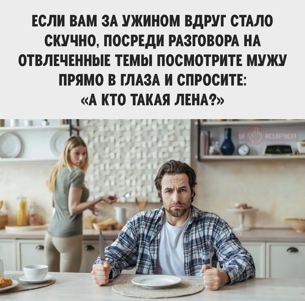 ЕСЛИ ВАМ ЗА УЖИНОМ ВДРУГ СТАЛО СКУЧНО, ПОСРЕДИ РАЗГОВОРА НА ОТВЛЕЧЕННЫЕ ТЕМЫ ПОСМОТРИТЕ МУЖУ ПРЯМО В ГЛАЗА И СПРОСИТЕ: «А КТО ТАКАЯ ЛЕНА?»