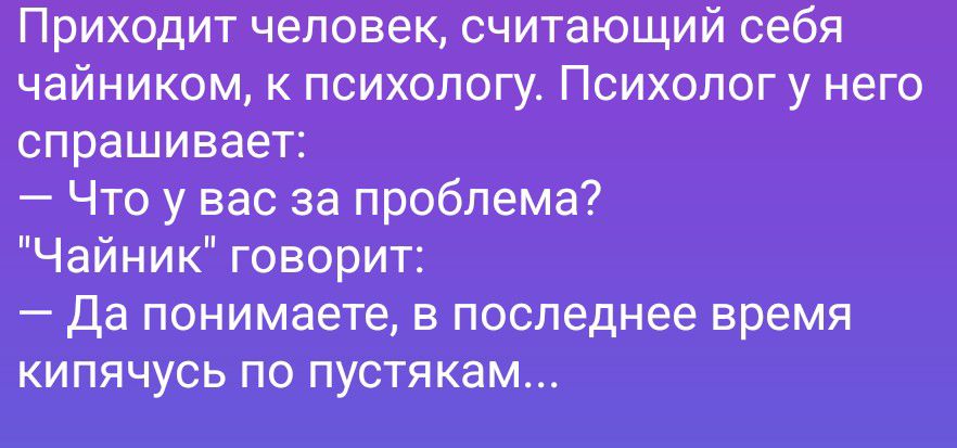 Приходит человек, считающий себя чайником, к психологу. Психолог у него спрашивает: — Что у вас за проблема? 