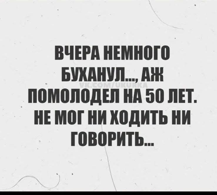 ВЧЕРА НЕМНОГО БУХАНУЛ..., АЖ ПОМОЛОДЕЛ НА 50 ЛЕТ. НЕ МОГ НИ ХОДИТЬ НИ ГОВОРИТЬ...