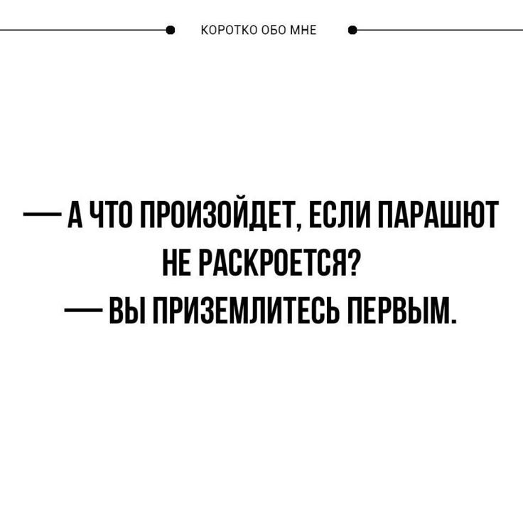 Коротко обо мне — А что произойдет, если парашют не раскроется? — Вы приземлитесь первым.