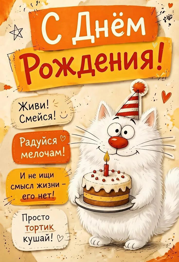 С Днём Рождения! Живи! Смейся! Радуйся мелочам! И не ищи смысл жизни - его нет! Просто тортик кушай!