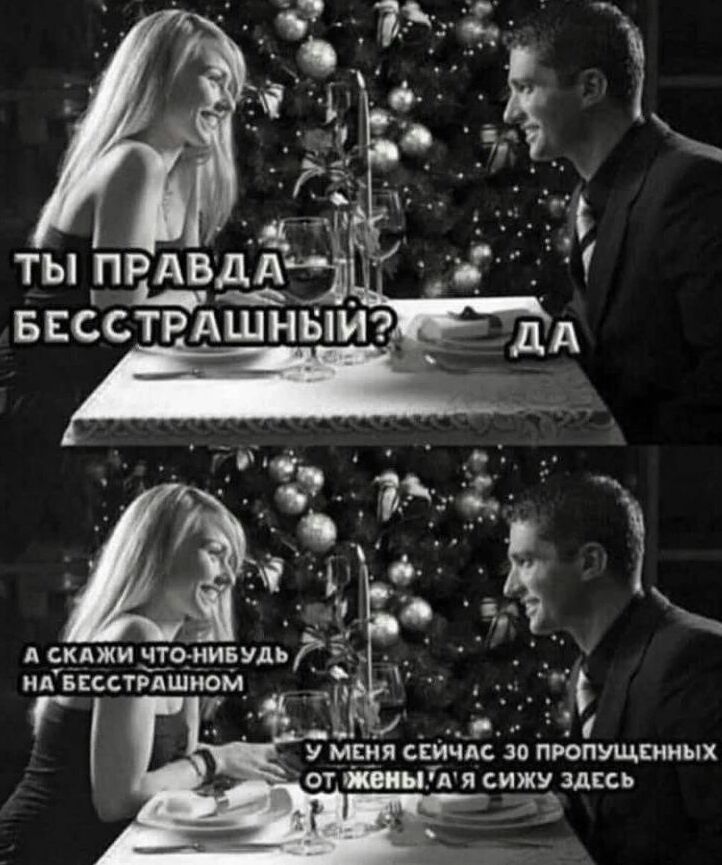 Ты правда бесстрашный? - Да. А скажи что-нибудь на бесстрашном - У меня сейчас 30 пропущенных от жены, а я сижу здесь