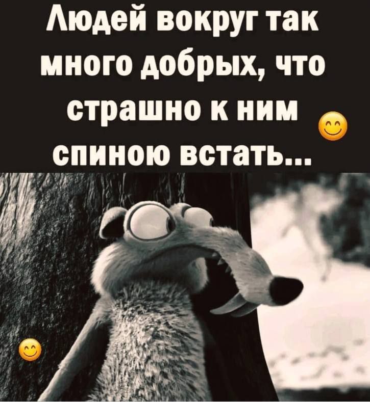 Людей вокруг так много добрых, что страшно к ним спиною встать...