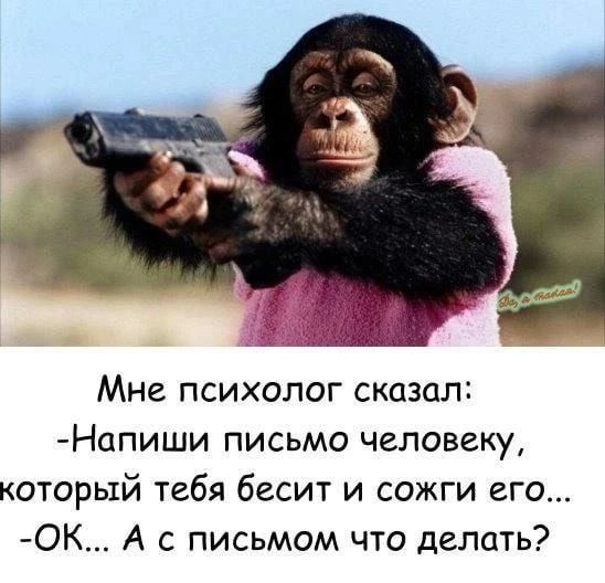 Мне психолог сказал: -Напиши письмо человеку, который тебя бесит и сожги его... -ОК... А с письмом что делать?