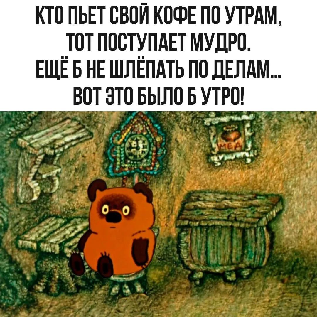 КТО ПЬЕТ СВОЙ КОФЕ ПО УТРАМ, ТОТ ПОСТУПАЕТ МУДРО. ЕЩЁ Б НЕ ШЛЁПАТЬ ПО ДЕЛАМ... ВОТ ЭТО БЫЛО Б УТРО!