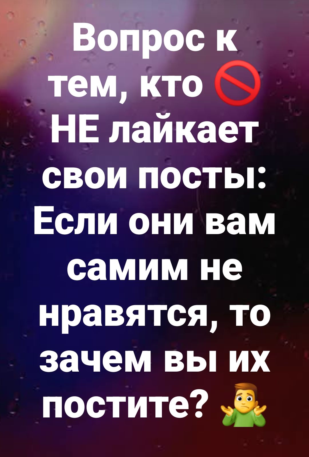 Вопрос к тем, кто НЕ лайкает свои посты: Если они вам самим не нравятся, то зачем вы их постите?