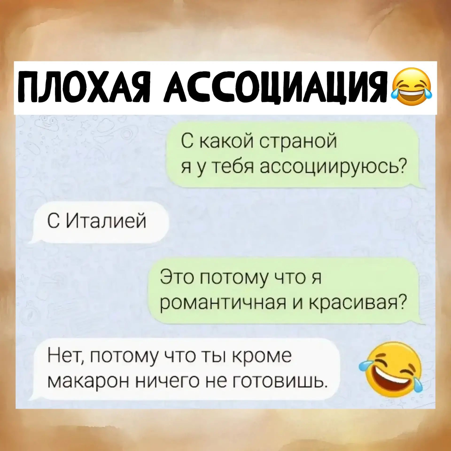 ПЛОХАЯ АССОЦИАЦИЯ 😂 С какой страной я у тебя ассоциируюсь? С Италией Это потому что я романтичная и красивая? Нет, потому что ты кроме макарон ничего не готовишь. 😂