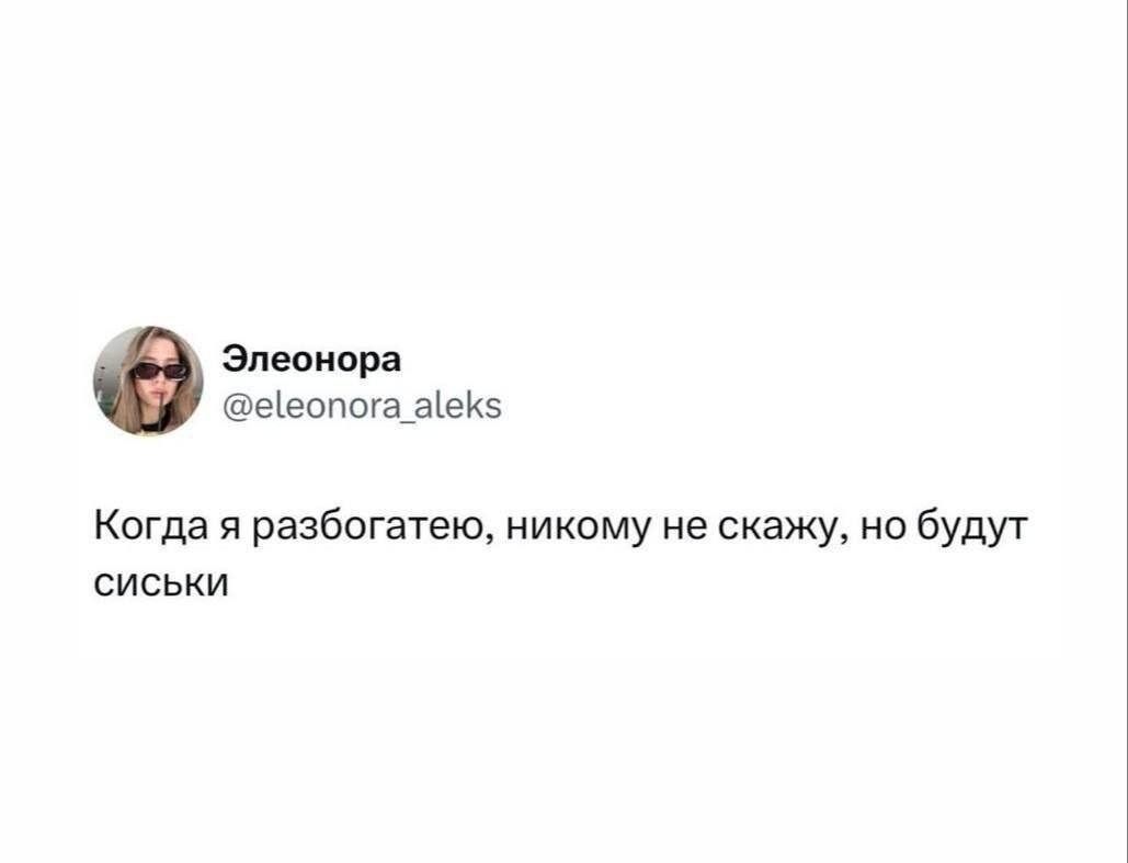 Элеонора @eleonora_aleks Когда я разбогатею, никому не скажу, но будут сиськи