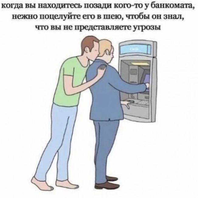 когда вы находитесь позади кого-то у банкомата, нежно поцелуйте его в шею, чтобы он знал, что вы не представляете угрозы