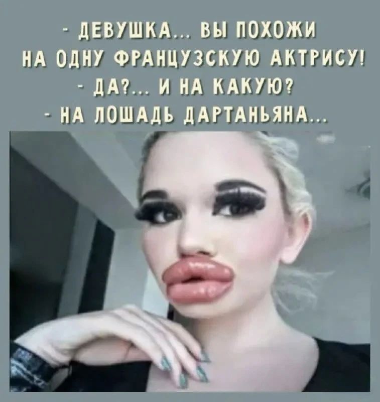 - ДЕВУШКА... ВЫ ПОХОЖИ НА ОДНУ ФРАНЦУЗСКУЮ АКТРИСУ!
- ДА?... И НА КАКУЮ?
- НА ЛОШАДЬ ДАРТАНЬЯНА...