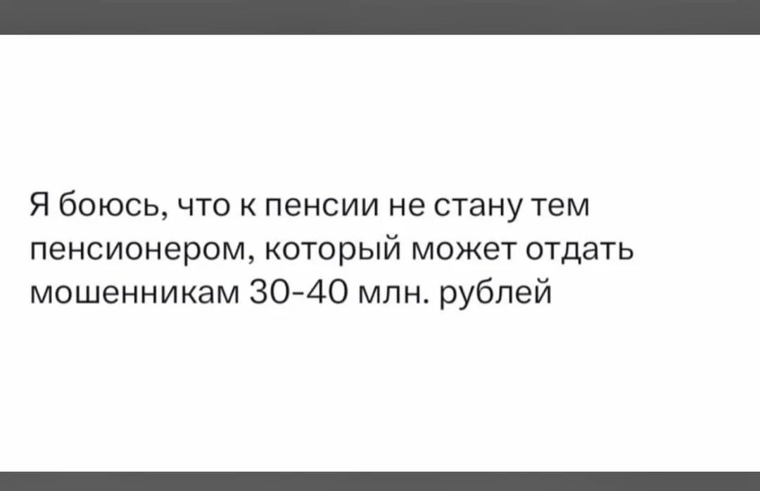 Я боюсь, что к пенсии не стану тем пенсионером, который может отдать мошенникам 30-40 млн. рублей
