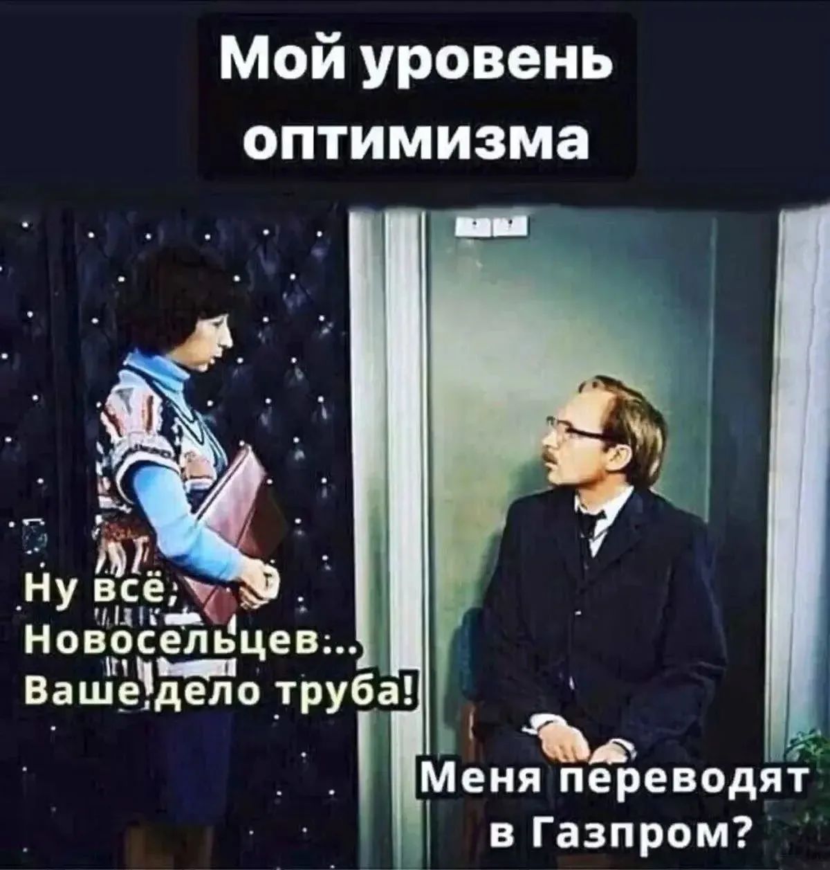 Мой уровень оптимизма. Ну всё, Новосельцев... Ваше дело труба! Меня переводят в Газпром?