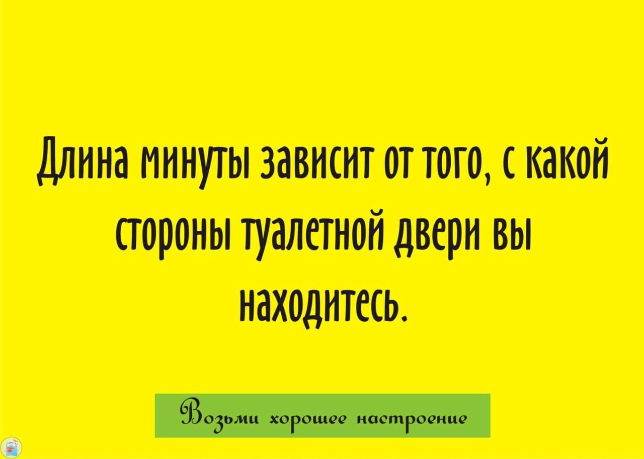 Длина минуты зависит от того, с какой стороны туалетной двери вы находитесь. Возьми хорошее настроение