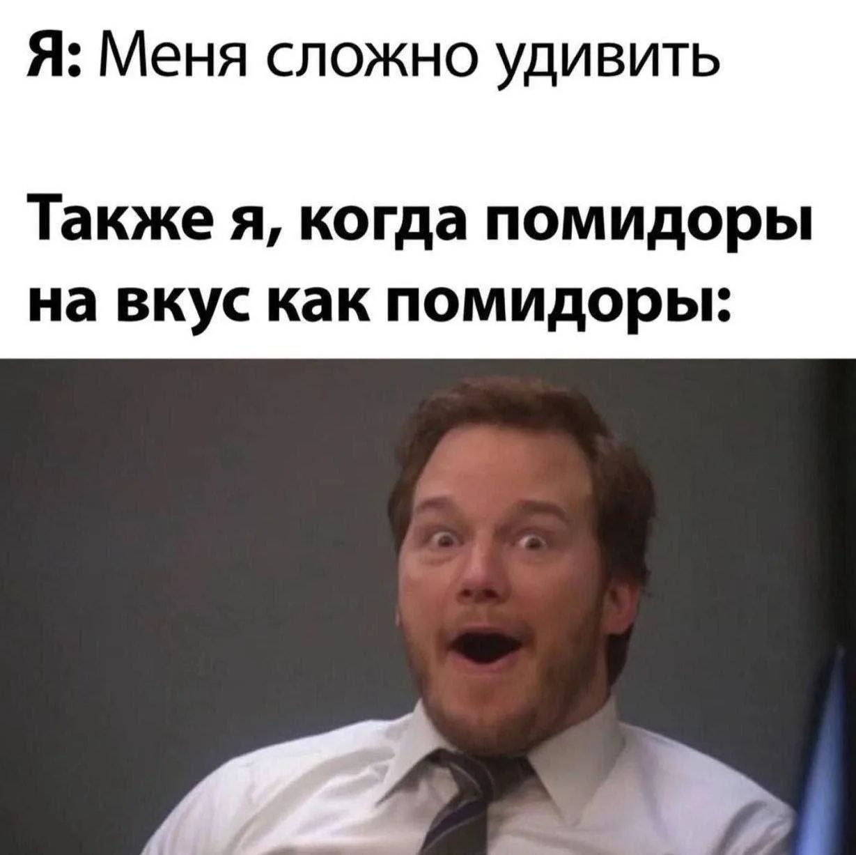 Я: Меня сложно удивить. Также я, когда помидоры на вкус как помидоры: