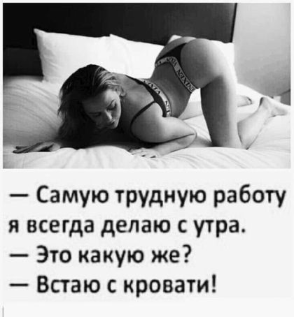 Самую трудную работу я всегда делаю с утра. Это какую же? Встаю с кровати!