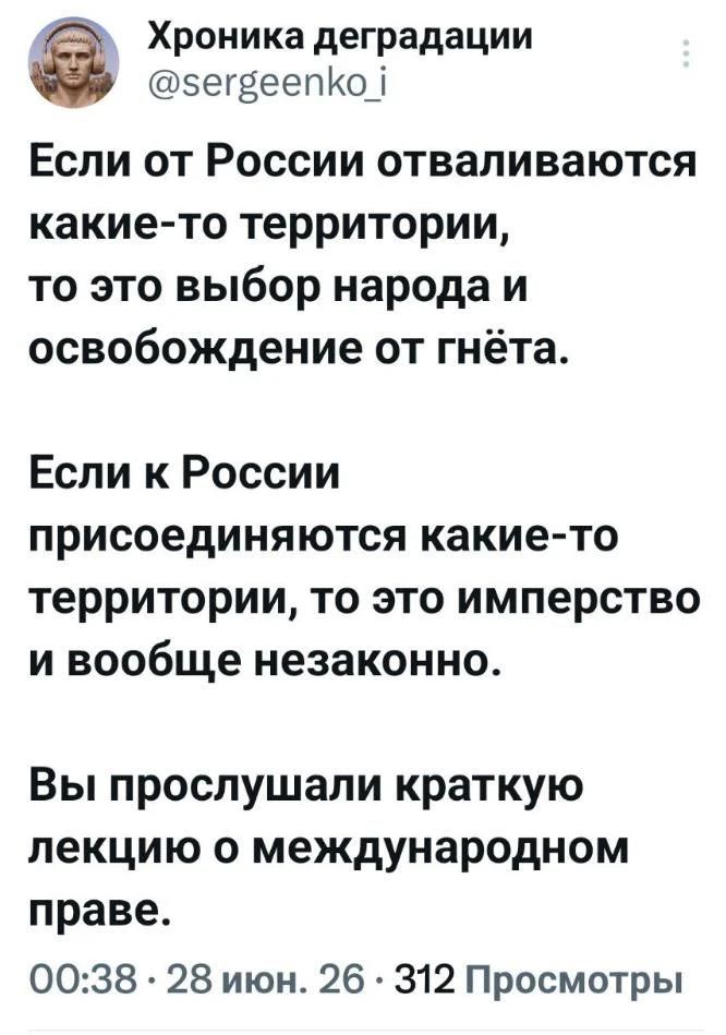 Хроника деградации @sergeenko_i Если от России отваливаются какие-то территории, то это выбор народа и освобождение от гнёта. Если к России присоединяются какие-то территории, то это имперство и вообще незаконно. Вы прослушали краткую лекцию о международном праве. 00:38 · 28 июн. 26 · 312 Просмотры