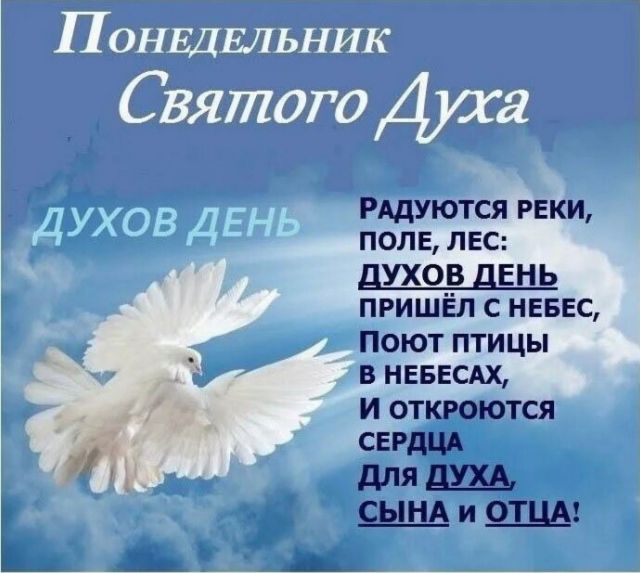 Понедельник Святого Духа духов день Радуются реки, поле, лес: духов день пришёл с небес, Поют птицы в небесах, И откроются сердца для Духа, Сына и Отца!