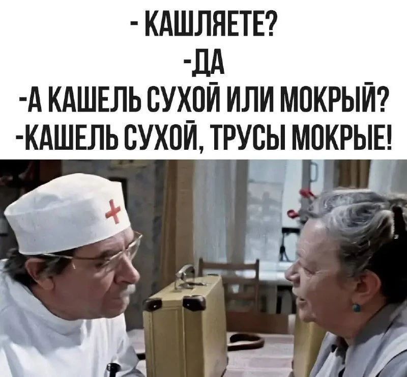 - КАШЛЯЕТЕ? - ДА - А КАШЕЛЬ СУХОЙ ИЛИ МОКРЫЙ? - КАШЕЛЬ СУХОЙ, ТРУСЫ МОКРЫЕ!