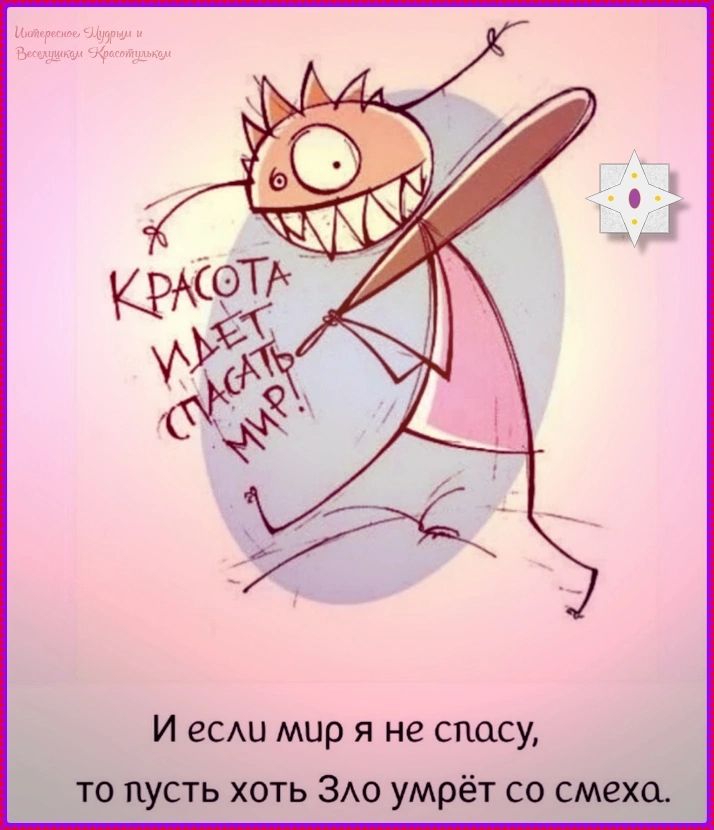 Интересное Мудрым и Веселящимся Красотулькам Красота идет спасать мир! И если мир я не спасу, то пусть хоть Зло умрёт со смеха.