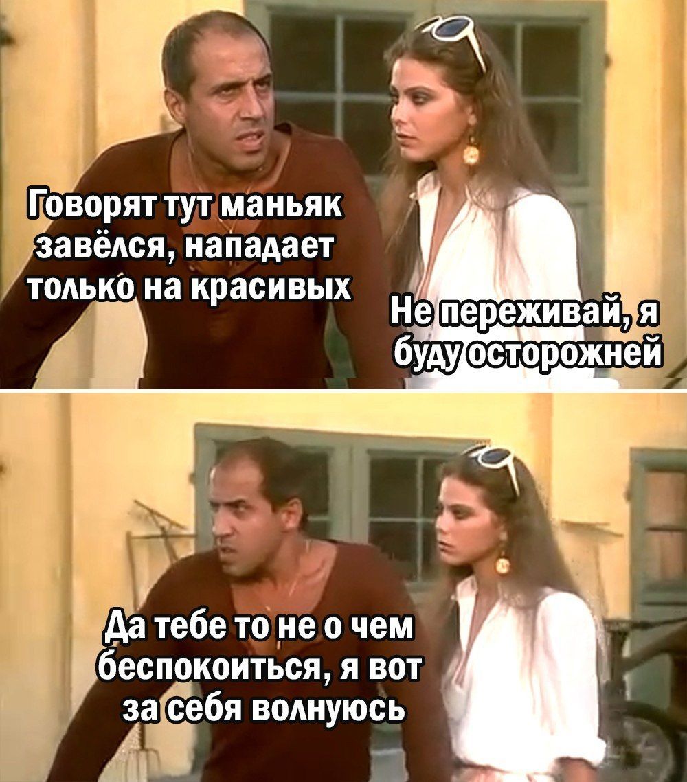 Говорят тут маньяк завёлся, нападает только на красивых. Не переживай, я буду осторожней. Да тебе то не о чем беспокоиться, я вот за себя волнуюсь