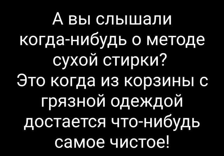 А вы слышали когда-нибудь о методе сухой стирки? Это когда из корзины с грязной одеждой достается что-нибудь самое чистое!