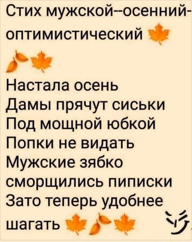 Стих мужской--осенний--оптимистический Настала осень Дамы прячут сиськи Под мощной юбкой Попки не видать Мужские зябко сморщились пиписки Зато теперь удобнее шагать