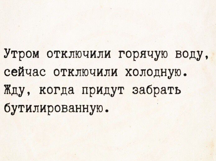 Утром отключили горячую воду, сейчас отключили холодную. Жду, когда придут забрать бутилированную.