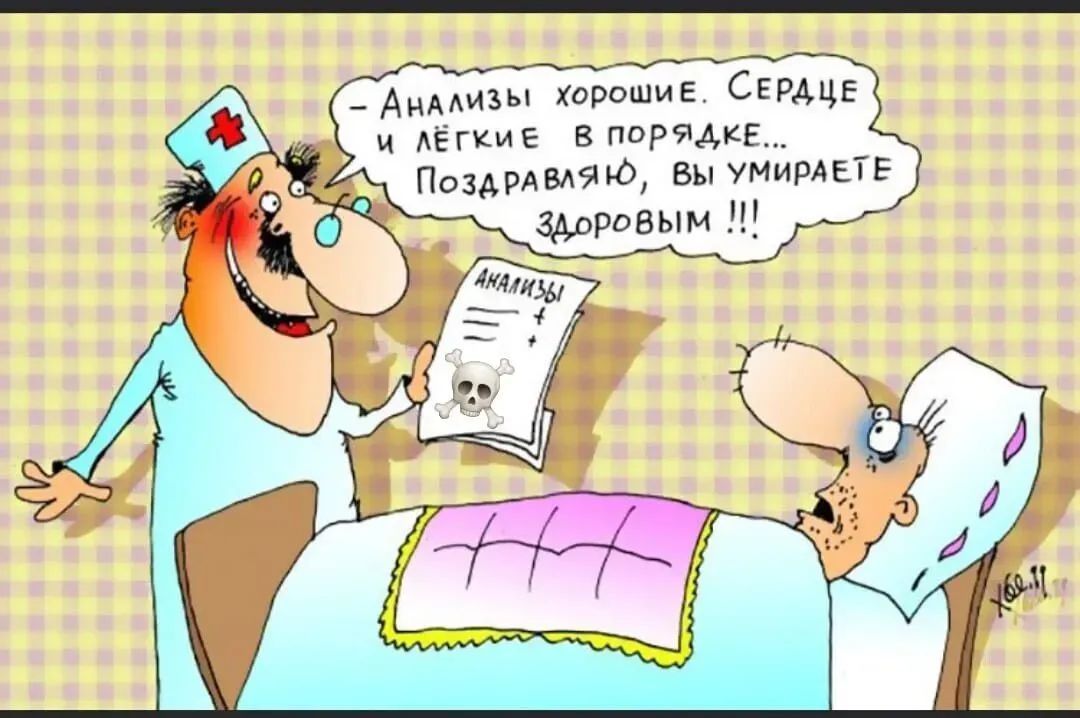 Анализы хорошие. Сердце и лёгкие в порядке... Поздравляю, вы умираете ЗДОРОВЫМ !!! АНАЛИЗЫ