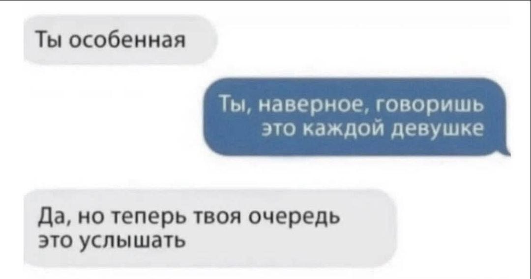 Ты особенная Ты, наверное, говоришь это каждой девушке Да, но теперь твоя очередь это услышать