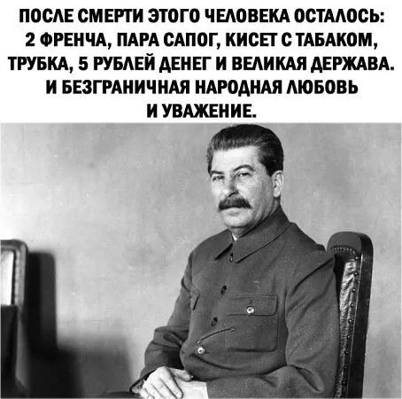 ПОСЛЕ СМЕРТИ ЭТОГО ЧЕЛОВЕКА ОСТАЛОСЬ: 2 ФРЕНЧА, ПАРА САПОГ, КИСЕТ С ТАБАКОМ, ТРУБКА, 5 РУБЛЕЙ ДЕНЕГ И ВЕЛИКАЯ ДЕРЖАВА. И БЕЗГРАНИЧНАЯ НАРОДНАЯ ЛЮБОВЬ И УВАЖЕНИЕ.