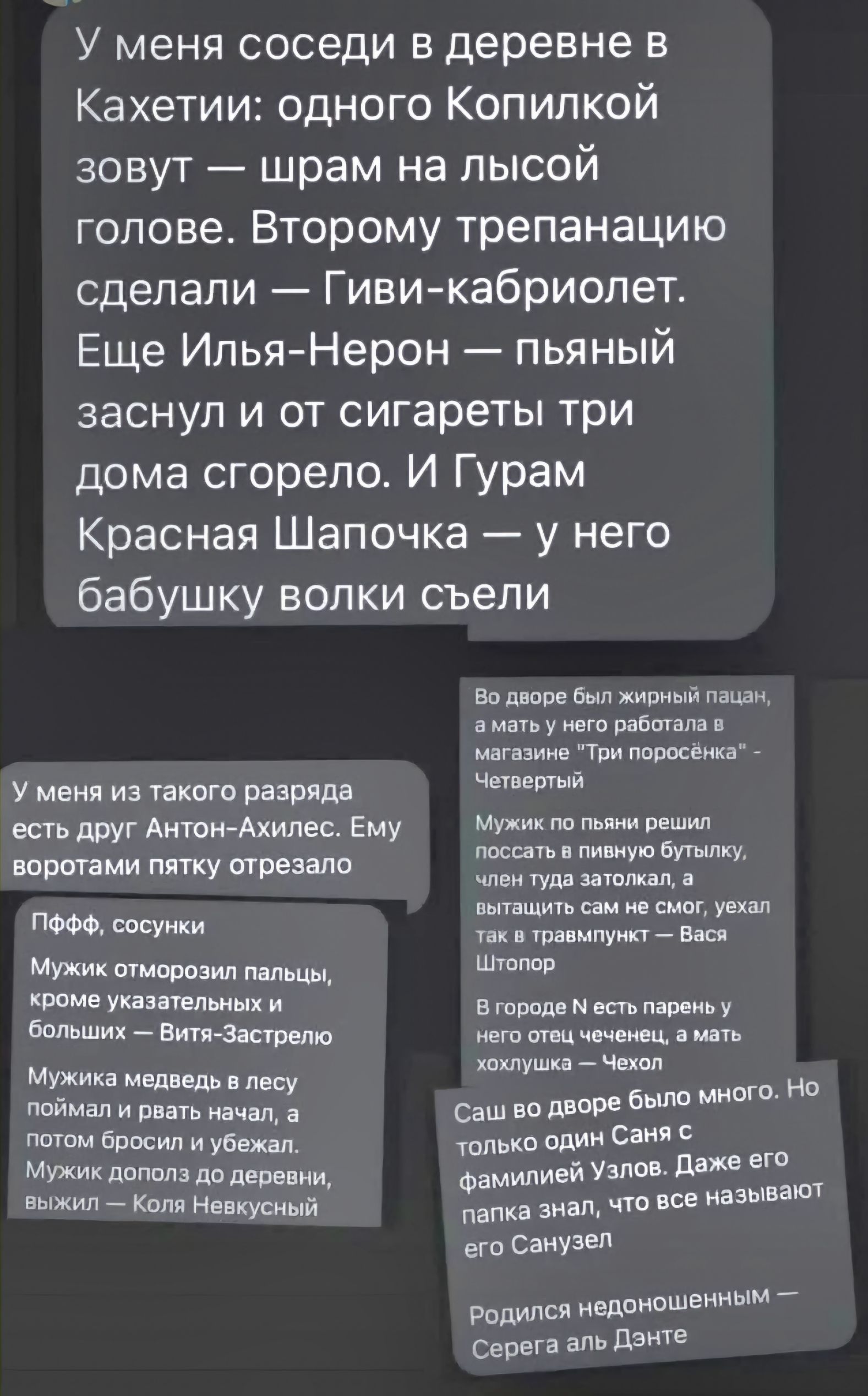 У меня соседи в деревне в Кахетии: одного Копилкой зовут — шрам на лысой голове. Второму трепанацию сделали — Гиви-кабриолет. Еще Илья-Нерон — пьяный заснул и от сигареты три дома сгорело. И Гурам Красная Шапочка — у него бабушку волки съели. Во дворе был жирный пацан, а мать у него работала в магазине 