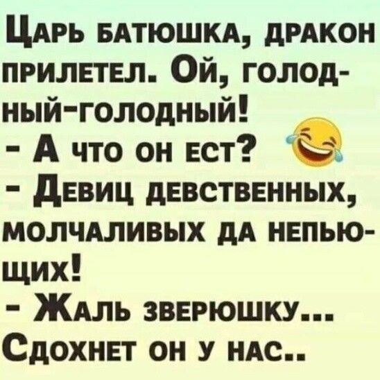 Царь батюшка, дракон прилетел. Ой, голодный-голодный! - А что он ест? - Девиц девственных, молчаливых да непьющих! - Жаль зверюшку... Сдохнет он у нас..