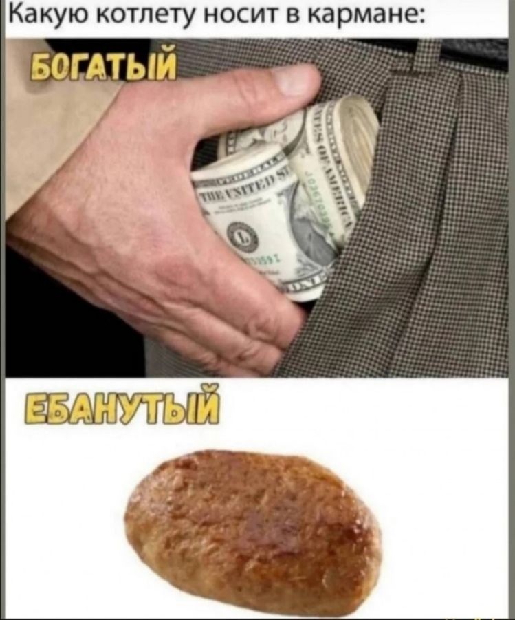 Какую котлету носит в кармане: БОГАТЫЙ ЕБАНУТЫЙ