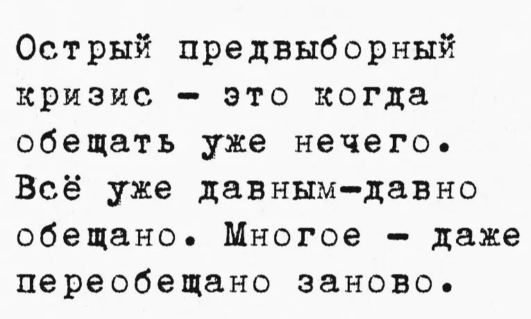Острый предвыборный кризис – это когда обещать уже нечего. Всё уже давным-давно обещано. Многое – даже переобещано заново.