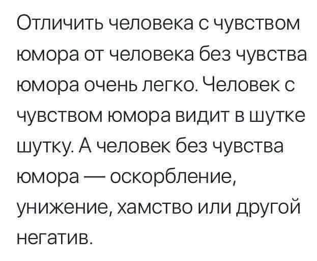 Отличить человека с чувством юмора от человека без чувства юмора очень легко. Человек с чувством юмора видит в шутке шутку. А человек без чувства юмора — оскорбление, унижение, хамство или другой негатив.