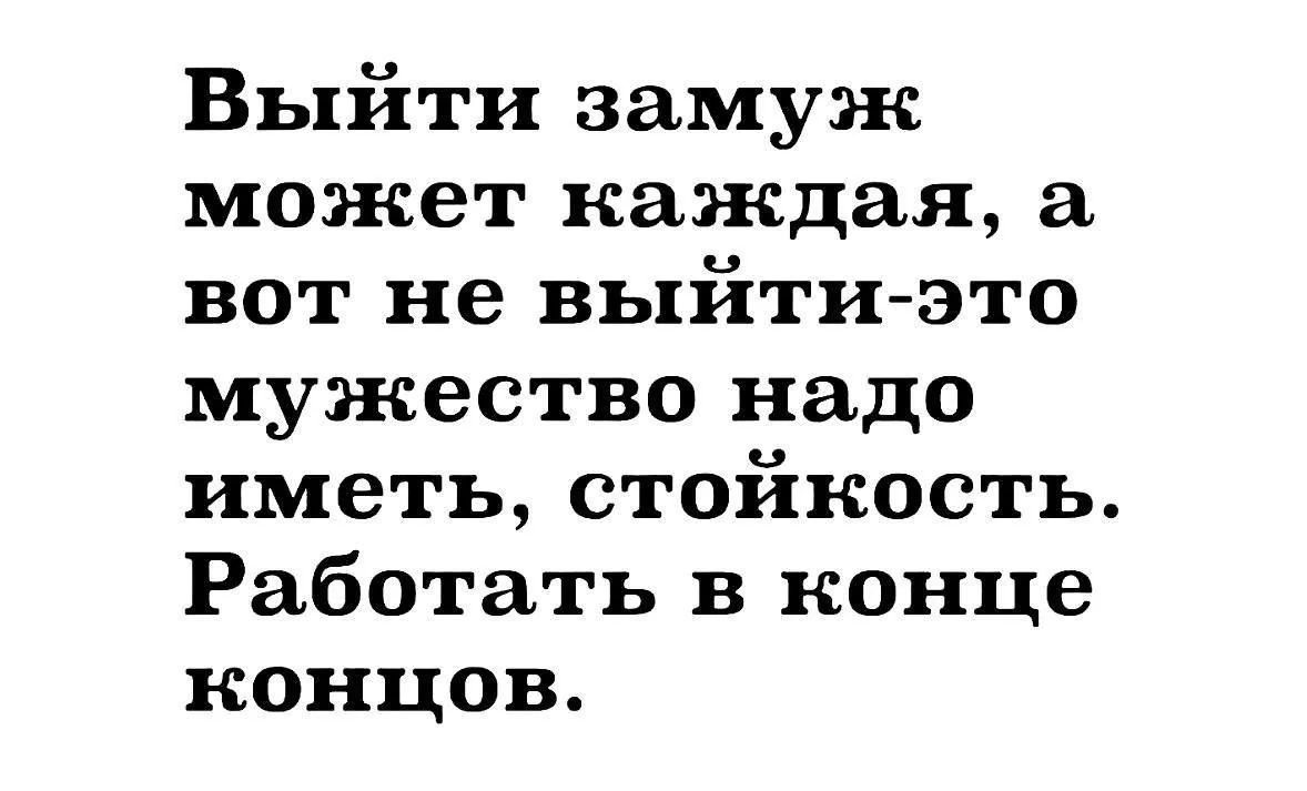 Выйти замуж может каждая, а вот не выйти - это мужество надо иметь, стойкость. Работать в конце концов.