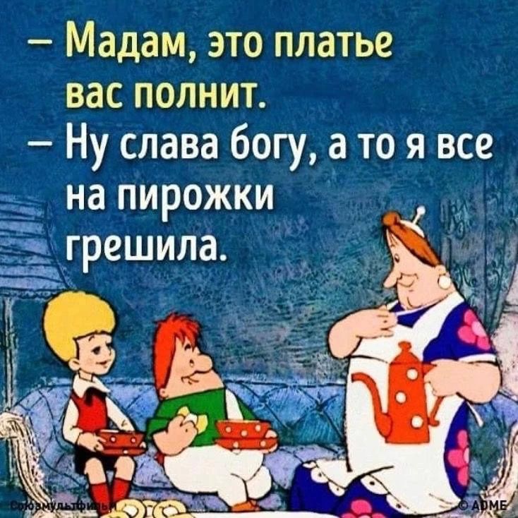 — Мадам, это платье вас полнит. — Ну слава богу, а то я все на пирожки грешила.